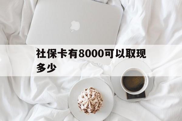 德清最新社保卡有8000可以取现多少方法分析(最方便真实的德清社保卡有8000可以取现多少次方法)