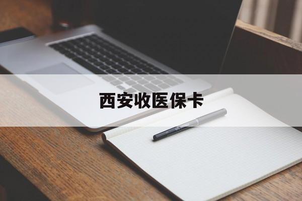 德清最新西安收医保卡方法分析(最方便真实的德清西安收医保卡的电话方法)