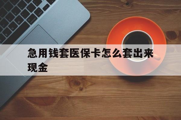德清包含急用钱套医保卡怎么套出来现金的词条
