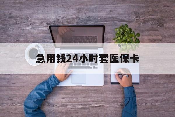 德清最新急用钱24小时套医保卡方法分析(最方便真实的德清急用钱24小时套医保卡济南能用吗方法)