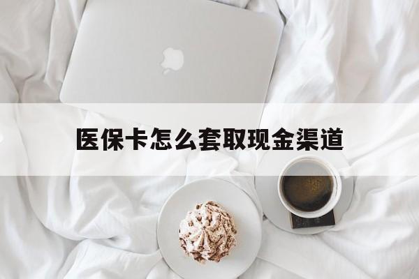 德清最新医保卡怎么套取现金渠道方法分析(最方便真实的德清医保卡怎么套取现金渠道里的钱方法)