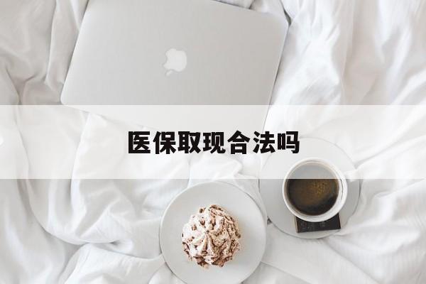 德清最新医保取现合法吗方法分析(最方便真实的德清医保取现合法吗知乎方法)