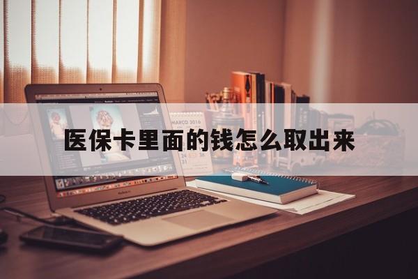 德清最新医保卡里面的钱怎么取出来方法分析(最方便真实的德清医保卡里面的钱怎么取出来花?有很多人都不知道!方法)