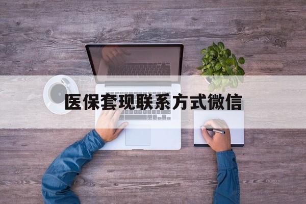 德清最新医保套现联系方式微信方法分析(最方便真实的德清医保卡提现套取微信方法)