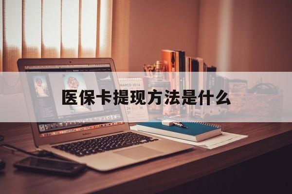德清最新医保卡提现方法是什么方法分析(最方便真实的德清医保卡提现是什么账户类型方法)