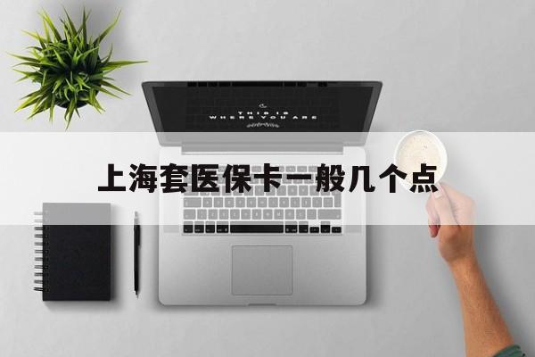 德清最新上海套医保卡一般几个点方法分析(最方便真实的德清上海医保卡套取现金操作2020方法)