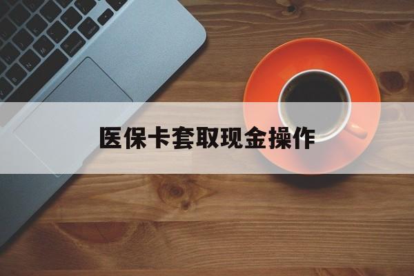 德清最新医保卡套取现金操作方法分析(最方便真实的德清医保卡套取现金操作25个点方法)