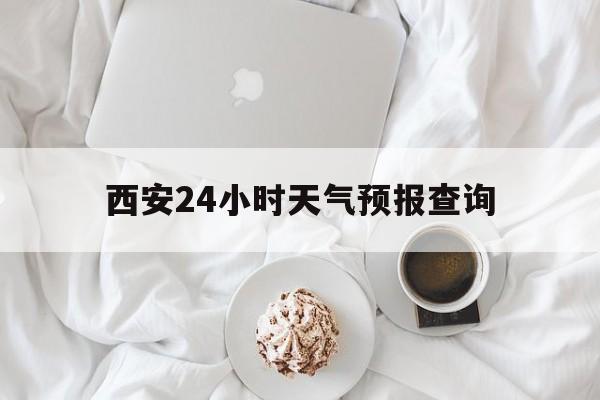 德清最新西安24小时天气预报查询方法分析(最方便真实的德清西安预报15天查询最新消息方法)