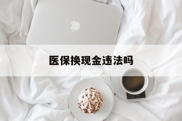 德清最新医保换现金违法吗方法分析(最方便真实的德清刷医保卡换现金有联系方式吗方法)