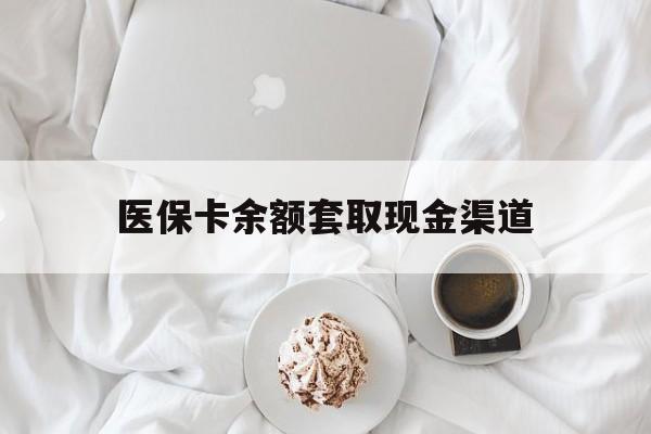 德清最新医保卡余额套取现金渠道方法分析(最方便真实的德清医保卡余额套取现金渠道有哪些方法)