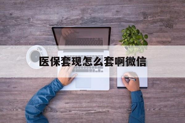 德清最新医保套现怎么套啊微信方法分析(最方便真实的德清医保怎么套现有什么危害方法)