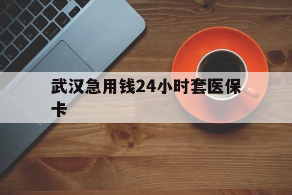 德清最新武汉急用钱24小时套医保卡方法分析(最方便真实的德清急用钱24小时套医保中介方法)