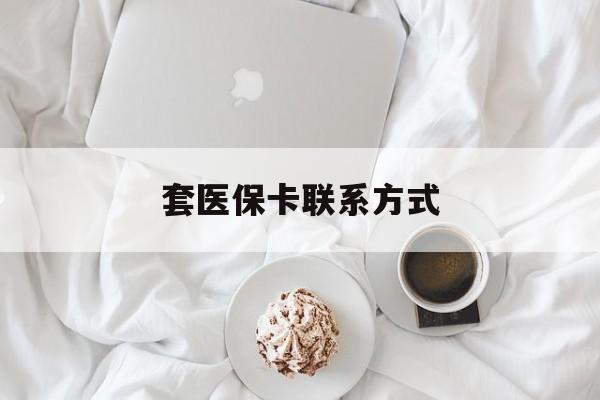 德清最新套医保卡联系方式方法分析(最方便真实的德清套医保卡联系方式怎么写方法)