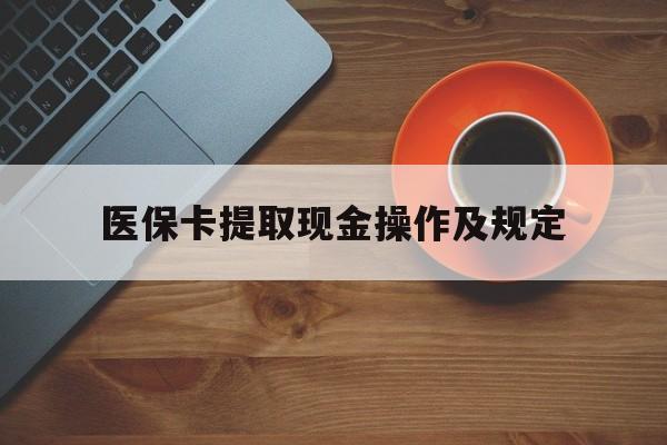 德清最新医保卡提取现金操作及规定方法分析(最方便真实的德清医保卡提取现金操作及规定流程方法)