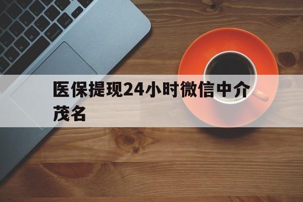 德清医保提现24小时微信中介茂名的简单介绍
