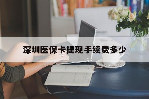德清最新深圳医保卡提现手续费多少方法分析(最方便真实的德清深圳医保卡提现龙华吧方法)