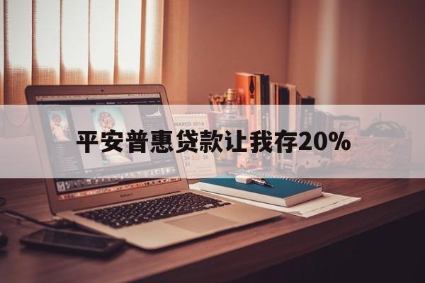 德清最新平安普惠贷款让我存20%方法分析(最方便真实的德清平安普惠贷款需要存钱吗方法)