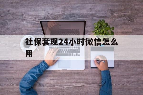德清最新社保套现24小时微信怎么用方法分析(最方便真实的德清社保卡套现的联系方式方法)