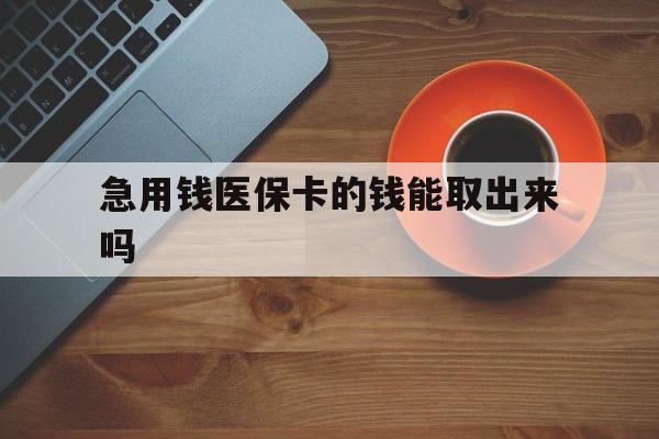 德清最新急用钱医保卡的钱能取出来吗方法分析(最方便真实的德清医保卡钱可以怎么用方法)