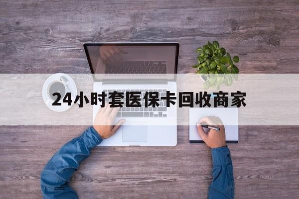 德清最新24小时套医保卡回收商家方法分析(最方便真实的德清医保取现24小时微信方法)