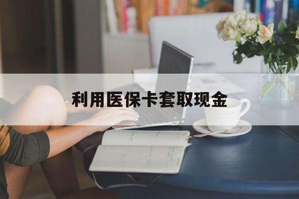 德清最新利用医保卡套取现金方法分析(最方便真实的德清医保套取现金是犯罪吗方法)