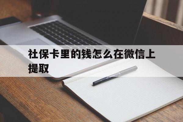 德清社保卡里的钱怎么在微信上提取的简单介绍